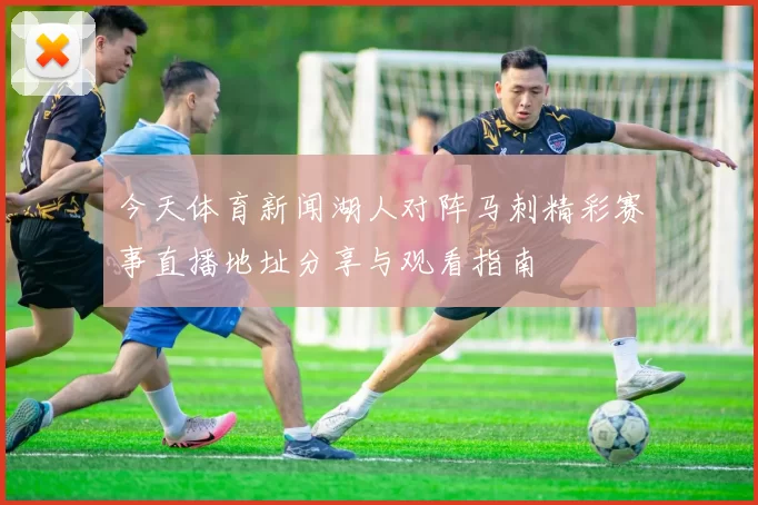今天体育新闻湖人对阵马刺精彩赛事直播地址分享与观看指南