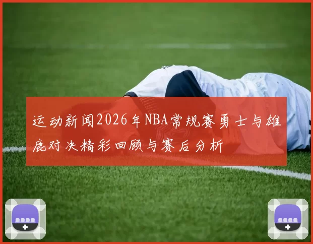 运动新闻2026年NBA常规赛勇士与雄鹿对决精彩回顾与赛后分析