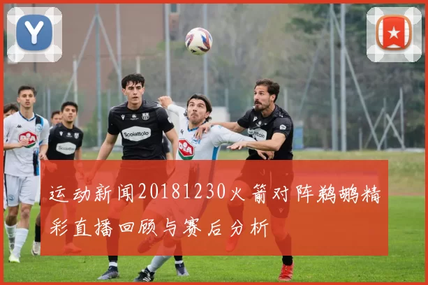 运动新闻20181230火箭对阵鹈鹕精彩直播回顾与赛后分析